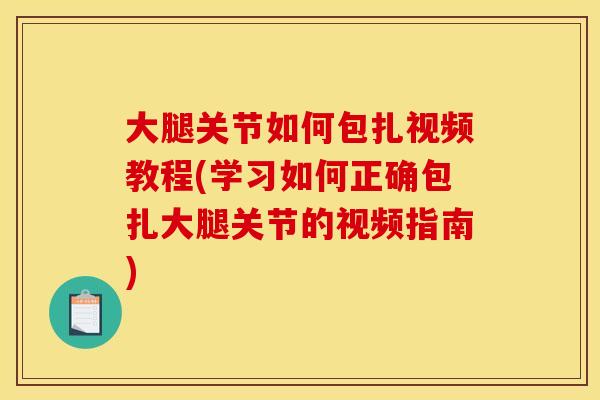 大腿关节如何包扎视频教程(学习如何正确包扎大腿关节的视频指南)