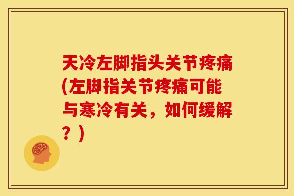 天冷左脚指头关节疼痛(左脚指关节疼痛可能与寒冷有关，如何缓解？)