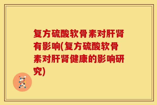 复方硫酸软骨素对肝肾有影响(复方硫酸软骨素对肝肾健康的影响研究)
