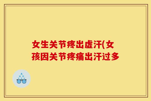 女生关节疼出虚汗(女孩因关节疼痛出汗过多