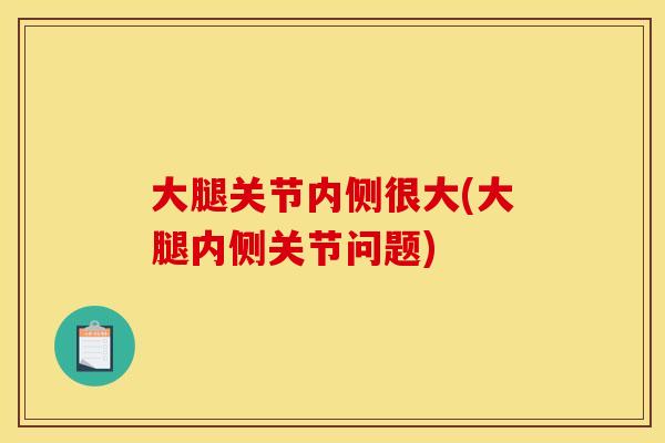 大腿关节内侧很大(大腿内侧关节问题)
