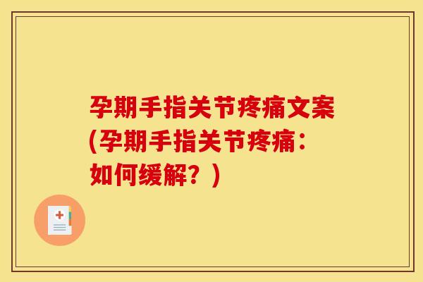 孕期手指关节疼痛文案(孕期手指关节疼痛：如何缓解？)