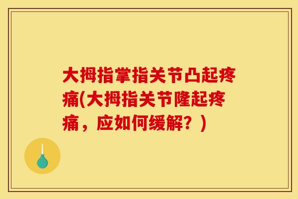 大拇指掌指关节凸起疼痛(大拇指关节隆起疼痛，应如何缓解？)
