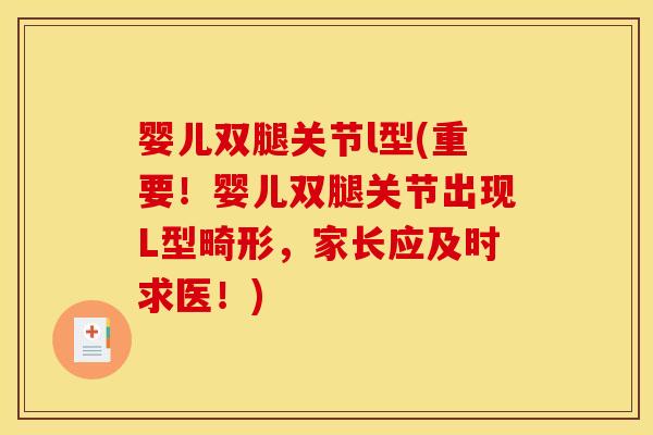 婴儿双腿关节l型(重要！婴儿双腿关节出现L型畸形，家长应及时求医！)