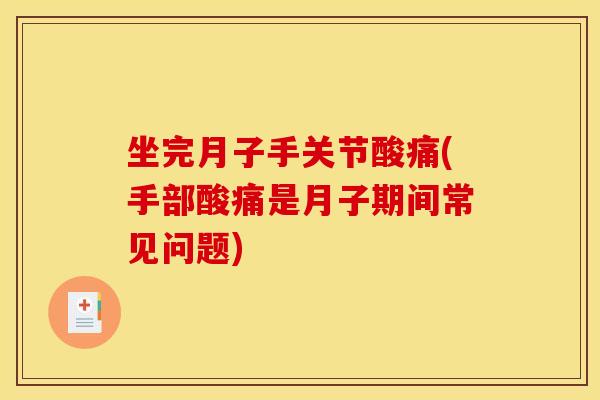 坐完月子手关节酸痛(手部酸痛是月子期间常见问题)