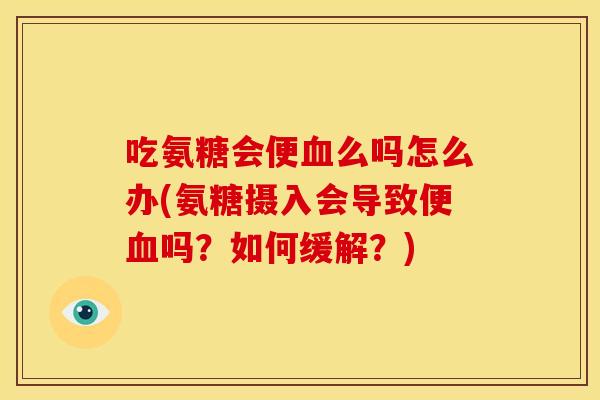 吃氨糖会便血么吗怎么办(氨糖摄入会导致便血吗？如何缓解？)