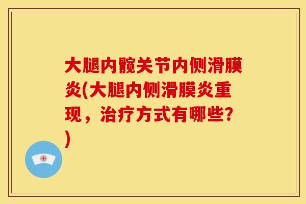 大腿内髋关节内侧滑膜炎(大腿内侧滑膜炎重现，治疗方式有哪些？)