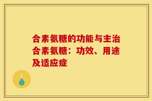 合素氨糖的功能与主治合素氨糖：功效、用途及适应症