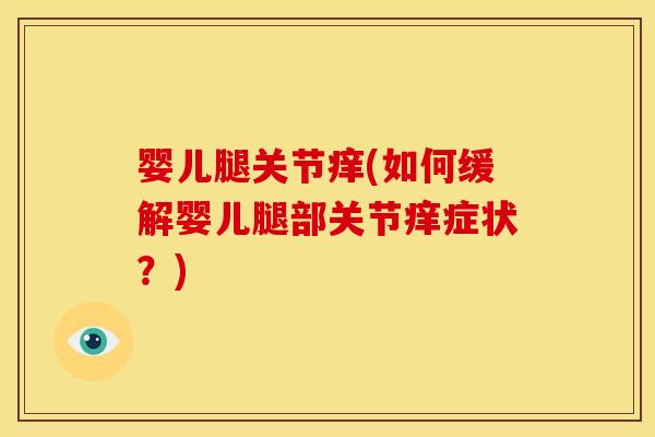 婴儿腿关节痒(如何缓解婴儿腿部关节痒症状？)