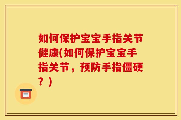 如何保护宝宝手指关节健康(如何保护宝宝手指关节，预防手指僵硬？)