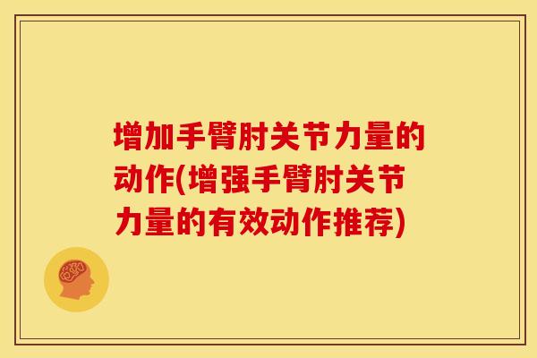 增加手臂肘关节力量的动作(增强手臂肘关节力量的有效动作推荐)