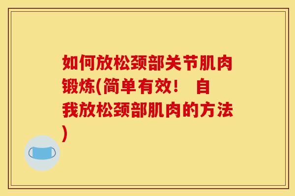 如何放松颈部关节肌肉锻炼(简单有效！ 自我放松颈部肌肉的方法)