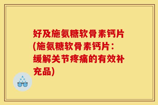 好及施氨糖软骨素钙片(施氨糖软骨素钙片：缓解关节疼痛的有效补充品)