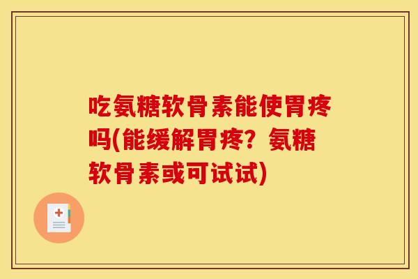 吃氨糖软骨素能使胃疼吗(能缓解胃疼？氨糖软骨素或可试试)