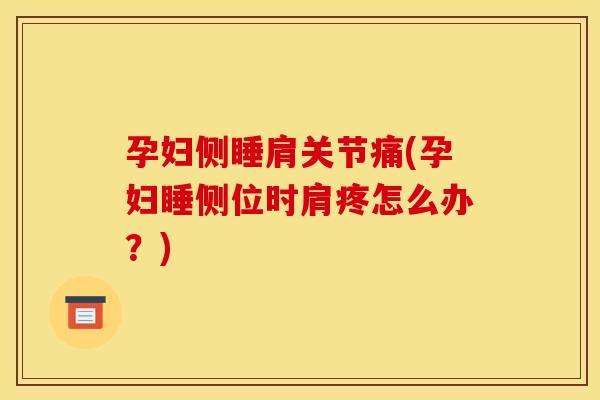 孕妇侧睡肩关节痛(孕妇睡侧位时肩疼怎么办？)