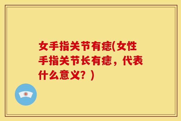 女手指关节有痣(女性手指关节长有痣，代表什么意义？)