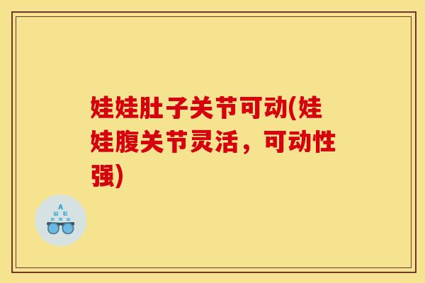 娃娃肚子关节可动(娃娃腹关节灵活，可动性强)