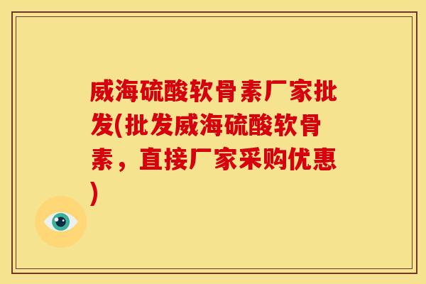 威海硫酸软骨素厂家批发(批发威海硫酸软骨素，直接厂家采购优惠)