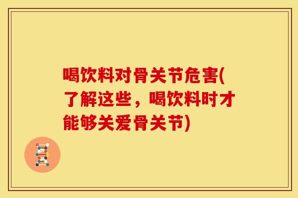 喝饮料对骨关节危害(了解这些，喝饮料时才能够关爱骨关节)