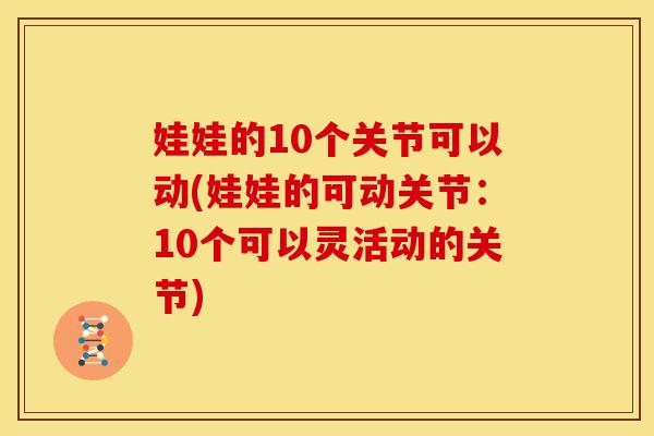 娃娃的10个关节可以动(娃娃的可动关节：10个可以灵活动的关节)