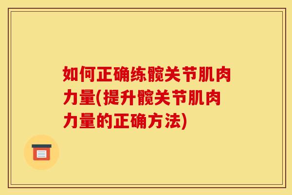 如何正确练髋关节肌肉力量(提升髋关节肌肉力量的正确方法)