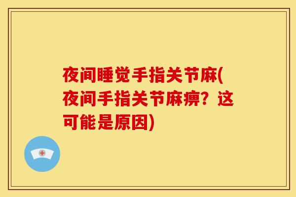 夜间睡觉手指关节麻(夜间手指关节麻痹？这可能是原因)