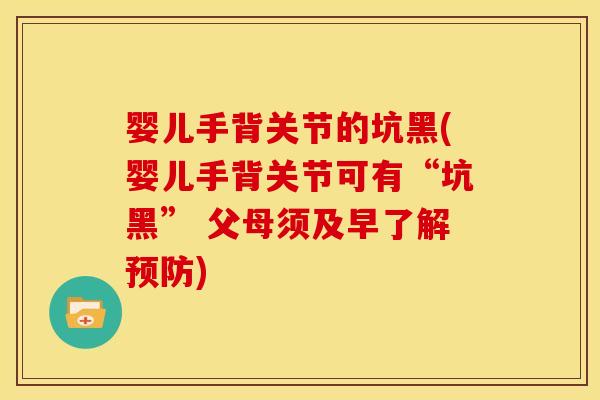 婴儿手背关节的坑黑(婴儿手背关节可有“坑黑” 父母须及早了解预防)