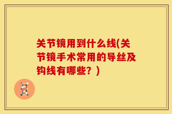 关节镜用到什么线(关节镜手术常用的导丝及钩线有哪些？)