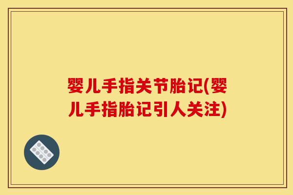 婴儿手指关节胎记(婴儿手指胎记引人关注)