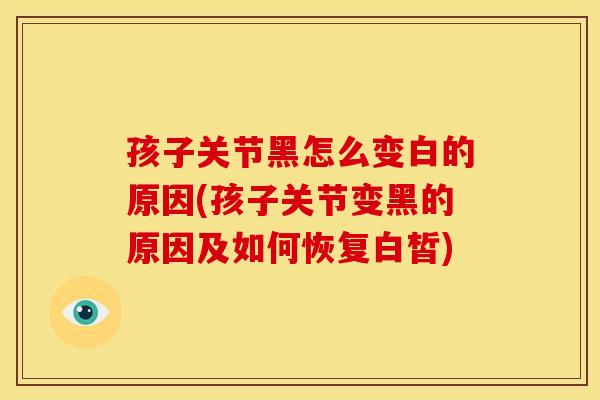 孩子关节黑怎么变白的原因(孩子关节变黑的原因及如何恢复白皙)