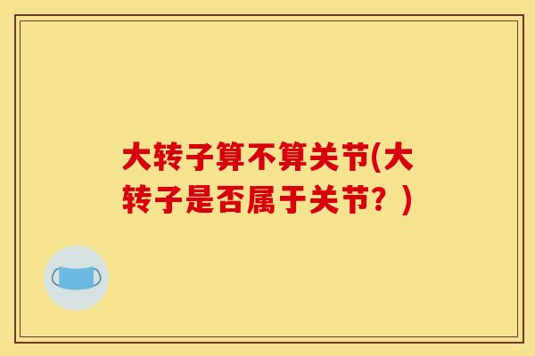 大转子算不算关节(大转子是否属于关节？)
