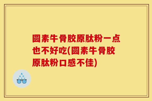 圆素牛骨胶原肽粉一点也不好吃(圆素牛骨胶原肽粉口感不佳)