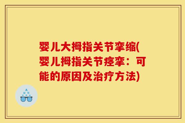 婴儿大拇指关节挛缩(婴儿拇指关节痉挛：可能的原因及治疗方法)