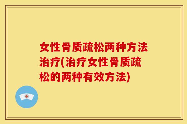 女性骨质疏松两种方法治疗(治疗女性骨质疏松的两种有效方法)