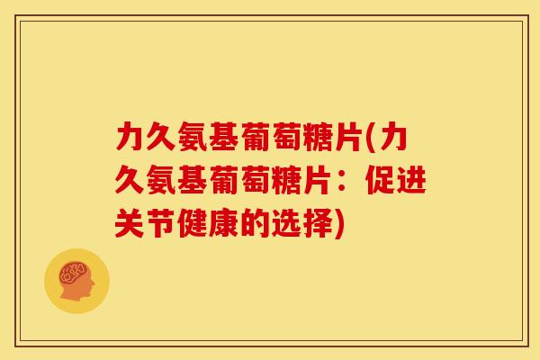 力久氨基葡萄糖片(力久氨基葡萄糖片：促进关节健康的选择)