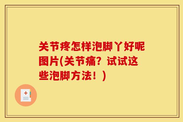 关节疼怎样泡脚丫好呢图片(关节痛？试试这些泡脚方法！)