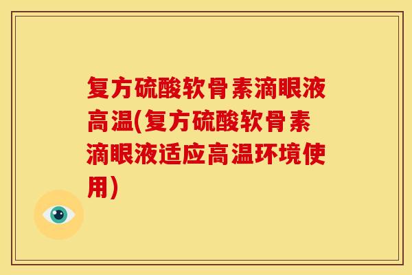 复方硫酸软骨素滴眼液高温(复方硫酸软骨素滴眼液适应高温环境使用)
