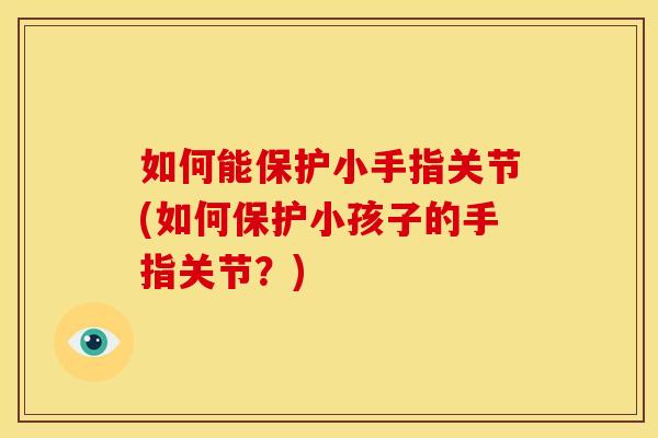 如何能保护小手指关节(如何保护小孩子的手指关节？)
