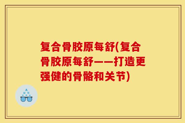 复合骨胶原每舒(复合骨胶原每舒——打造更强健的骨骼和关节)