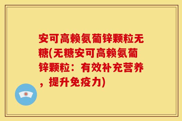 安可高赖氨葡锌颗粒无糖(无糖安可高赖氨葡锌颗粒：有效补充营养，提升免疫力)