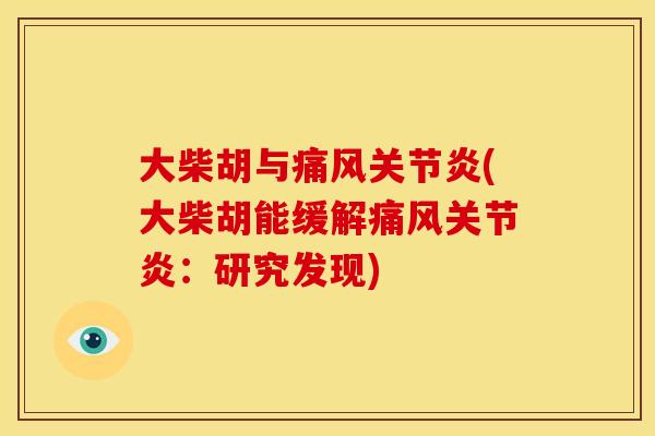 大柴胡与痛风关节炎(大柴胡能缓解痛风关节炎：研究发现)