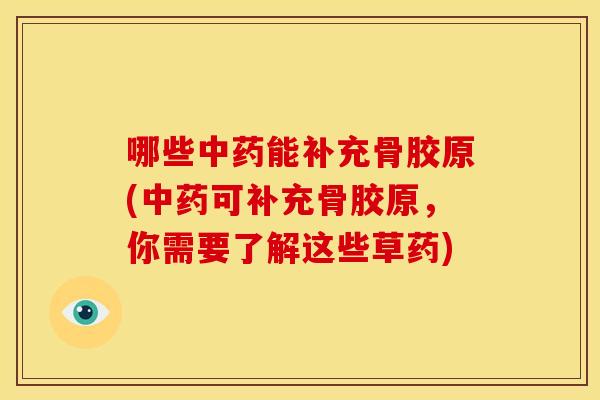 哪些中药能补充骨胶原(中药可补充骨胶原，你需要了解这些草药)