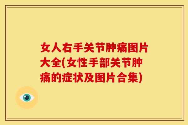 女人右手关节肿痛图片大全(女性手部关节肿痛的症状及图片合集)
