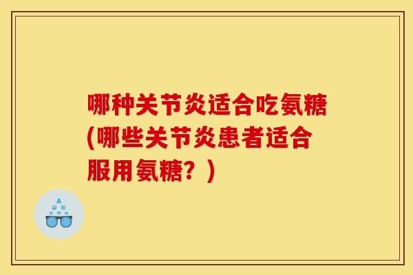 哪种关节炎适合吃氨糖(哪些关节炎患者适合服用氨糖？)