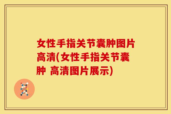 女性手指关节囊肿图片高清(女性手指关节囊肿 高清图片展示)