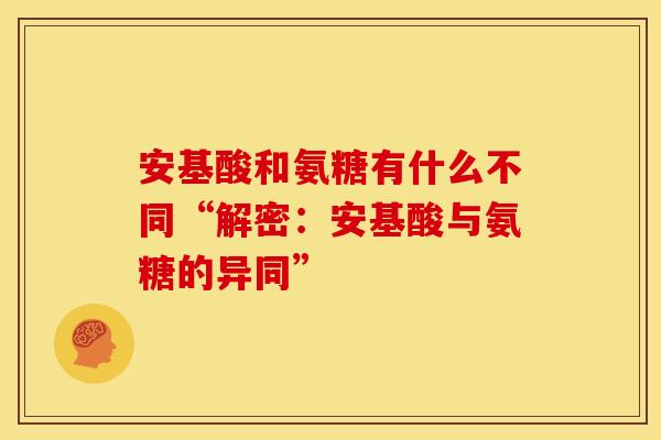 安基酸和氨糖有什么不同“解密：安基酸与氨糖的异同”
