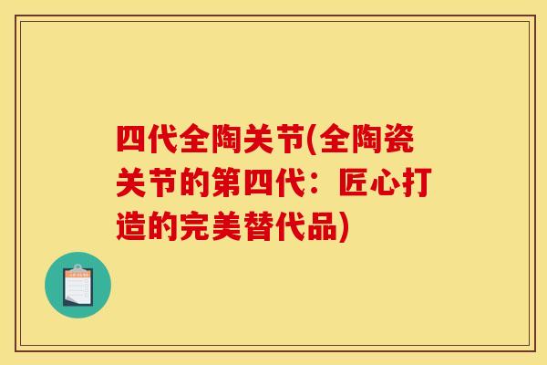 四代全陶关节(全陶瓷关节的第四代：匠心打造的完美替代品)