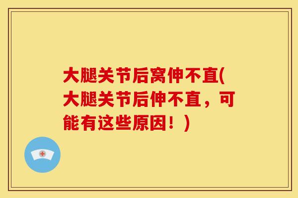 大腿关节后窝伸不直(大腿关节后伸不直，可能有这些原因！)