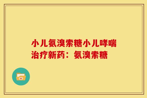 小儿氨溴索糖小儿哮喘治疗新药：氨溴索糖