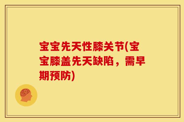 宝宝先天性膝关节(宝宝膝盖先天缺陷，需早期预防)